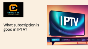 Read more about the article What subscription is good in IPTV?