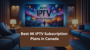 Read more about the article Best 4K IPTV Subscription Plans in Canada