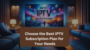 Read more about the article Choose the Best IPTV Subscription Plan for Your Needs